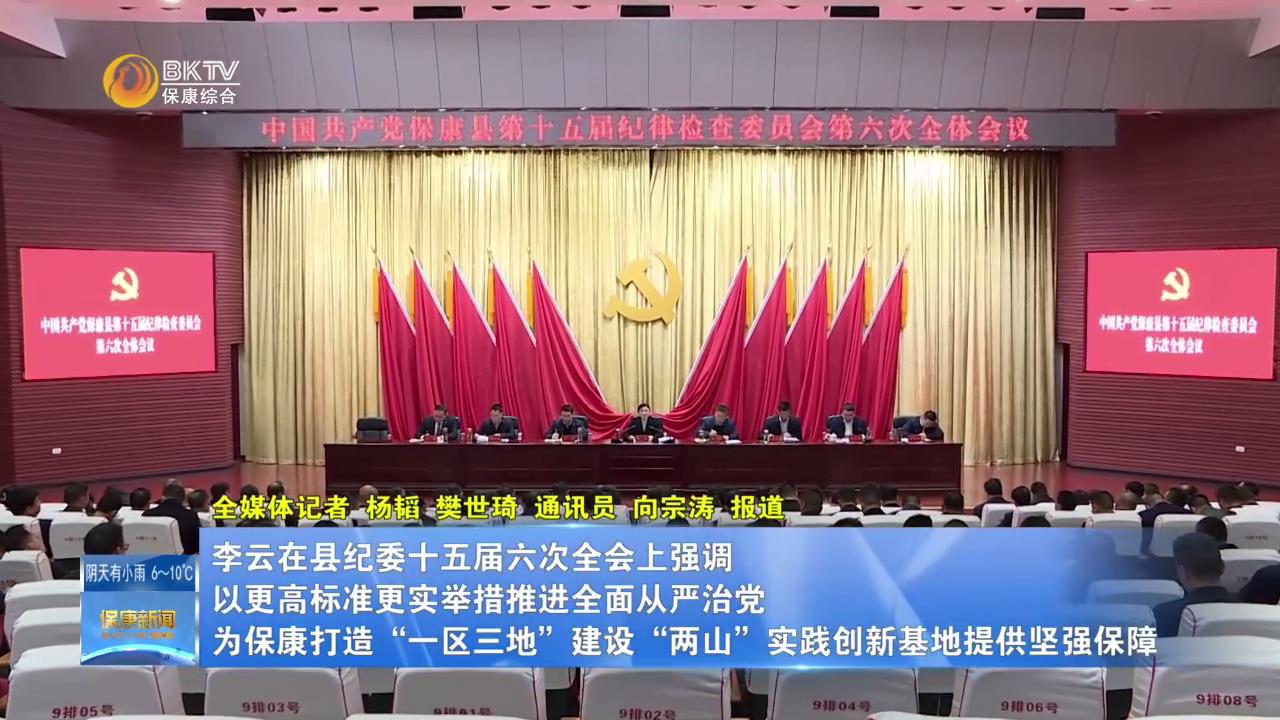 李云在县纪委十五届六次全会上强调：以更高标准更实举措推进全面从严治党 为保康打造“一区三地”建设“两山”实践创新基地提供坚强保障