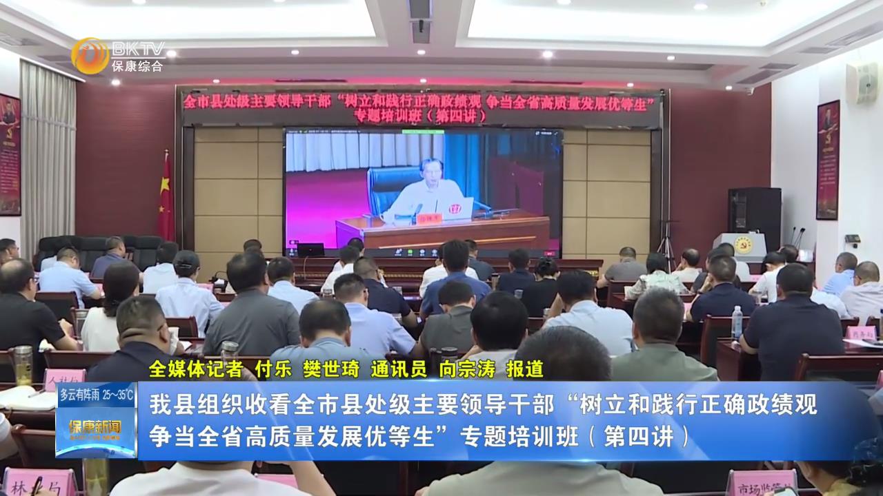 我县组织收看全市县处级主要领导干部“树立和践行正确政绩观 争当全省高质量发展优等生”专题培训班（第四讲）
